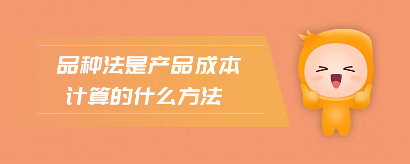 品種法是產(chǎn)品成本計算的什么方法