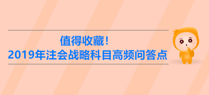 值得收藏！2019年注冊會計師戰(zhàn)略科目高頻問答點