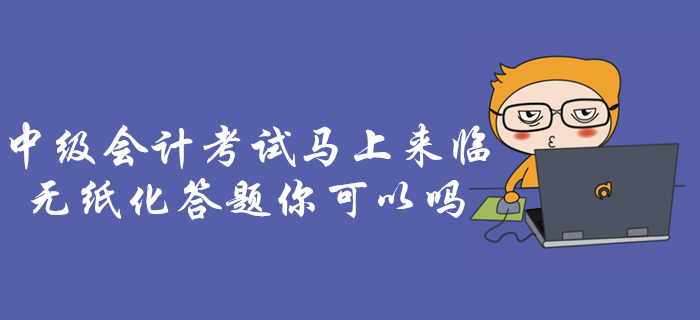 專項輔導：中級會計考試，無紙化機考答題操作攻略！