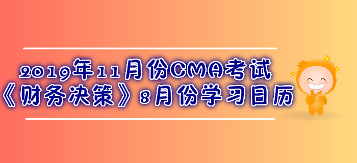 2019年11月份CMA考試《財(cái)務(wù)決策》8月份學(xué)習(xí)日歷