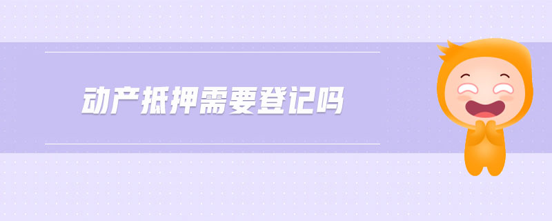 動產抵押需要登記嗎