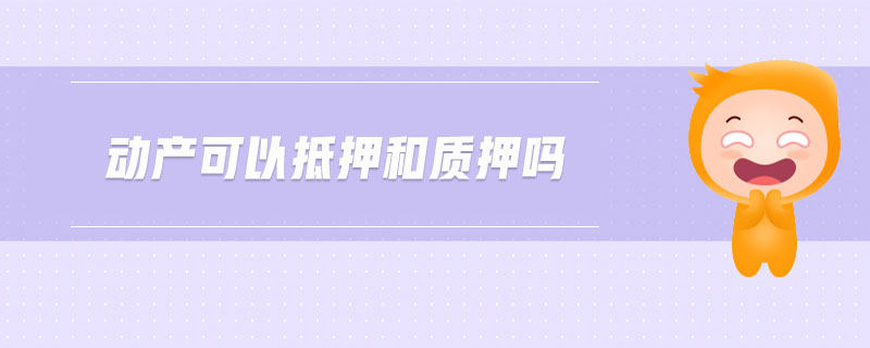 動產可以抵押和質押嗎