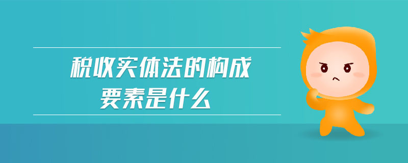 稅收實體法的構成要素是什么