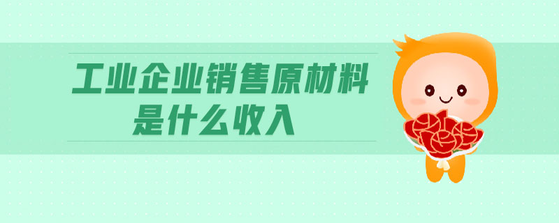 工業企業銷售原材料是什么收入
