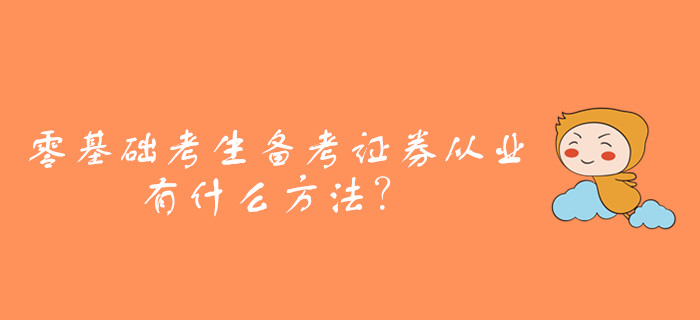 零基礎考生備考證券從業資格考試，有什么方法？
