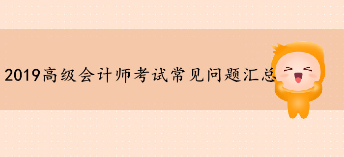 2019年高級會計師考試常見問題匯總，你想知道的都在這