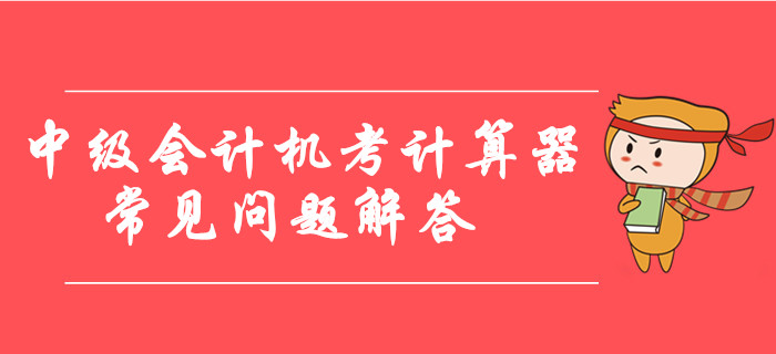 中級會計機考計算器使用常見問題解答，臨考必看！
