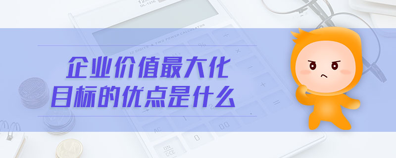 企業價值最大化目標的優點是什么