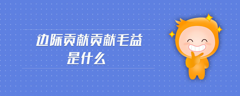 邊際貢獻(xiàn)貢獻(xiàn)毛益是什么