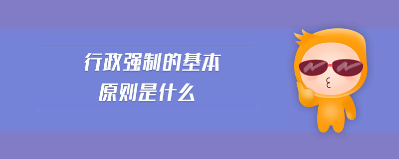 行政強制的基本原則是什么