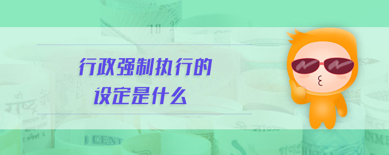 行政強制執行的設定是什么