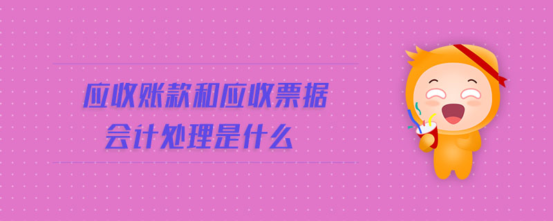 應收賬款和應收票據會計處理是什么