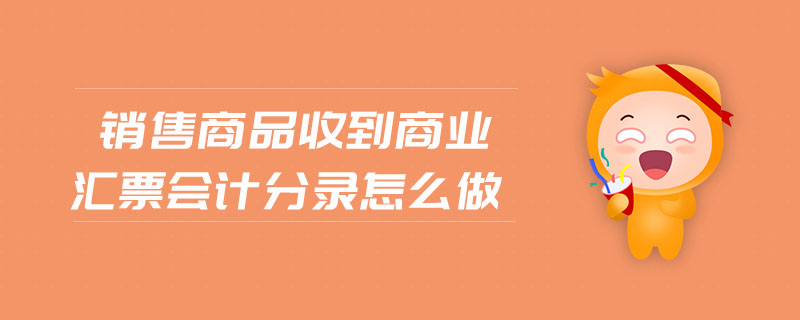 銷售商品收到商業(yè)匯票會計(jì)分錄怎么做