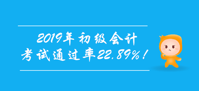 官宣！2019年初級會計考試通過率22.89%！