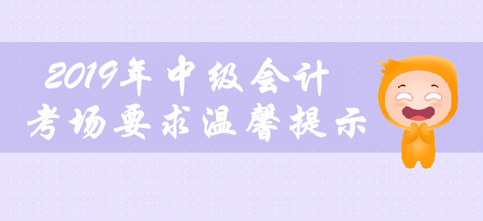 2019年中級會計職稱考場要求溫馨提示，不容錯過！