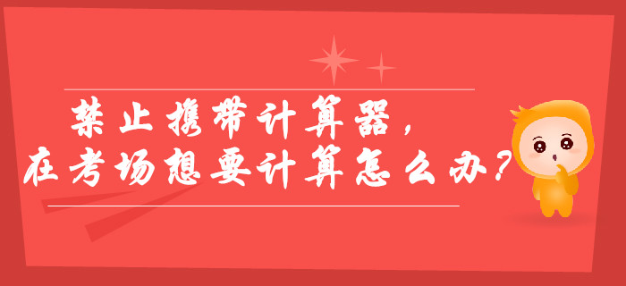 2019年中級會計考試禁止攜帶計算器，在考場想要計算怎么辦？