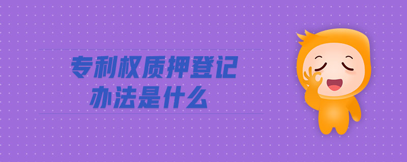 專利權質押登記辦法是什么
