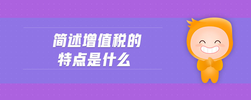 簡述增值稅的特點是什么