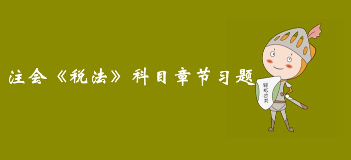 高效備考！2019年注冊會計師《稅法》科目第二章習題匯總  