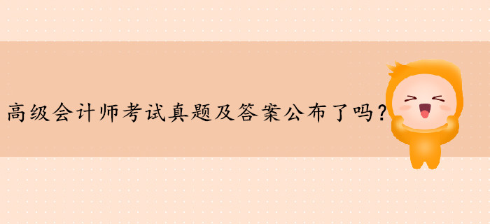 高級(jí)會(huì)計(jì)師考試真題及答案公布了嗎？