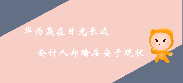華為贏在目光長遠，會計人卻輸在安于現狀