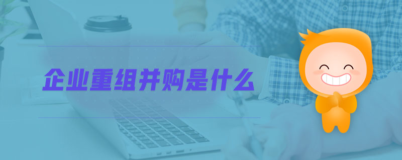 企業重組并購是什么