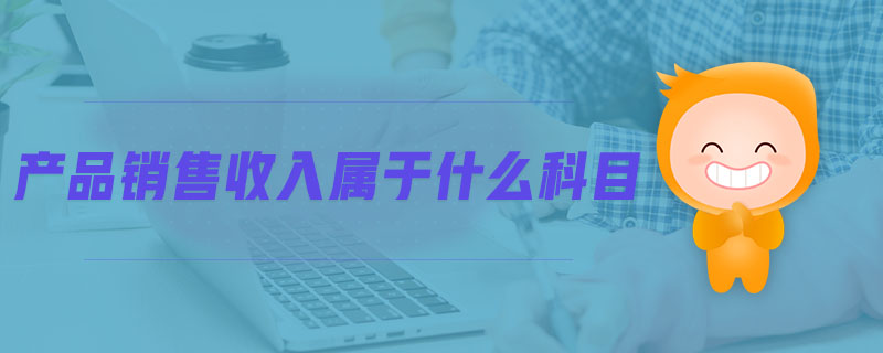 產品銷售收入屬于什么科目