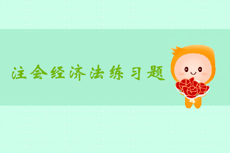 2019年注冊會(huì)計(jì)師《經(jīng)濟(jì)法》科目第六章章節(jié)習(xí)題
