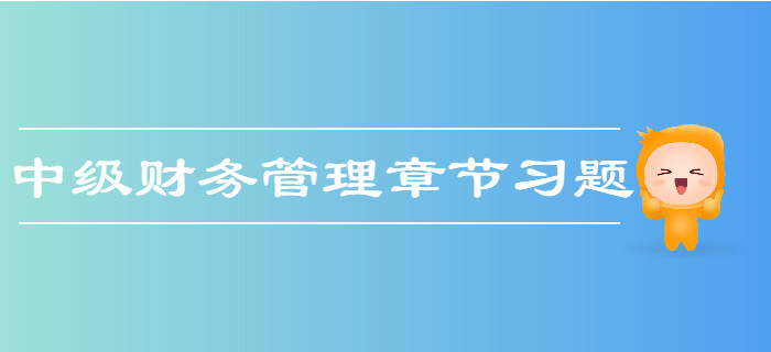 中級(jí)會(huì)計(jì)《財(cái)務(wù)管理》第二章財(cái)務(wù)管理基礎(chǔ)-章節(jié)練習(xí)