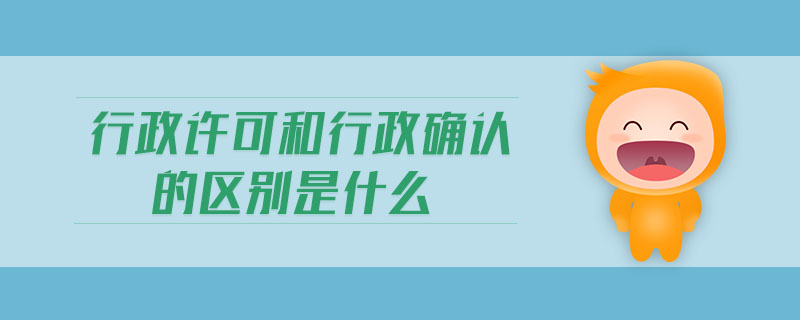 行政許可和行政確認的區別是什么