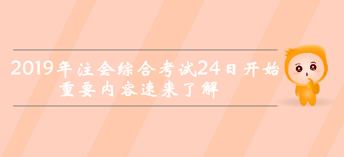 考前突擊！2019年注會綜合考試24日開始，重要內容速來了解