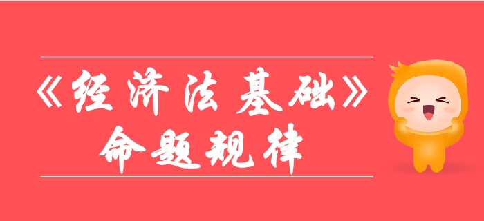 初級會計《經(jīng)濟法基礎》命題規(guī)律有哪些？你想了解的都在這！