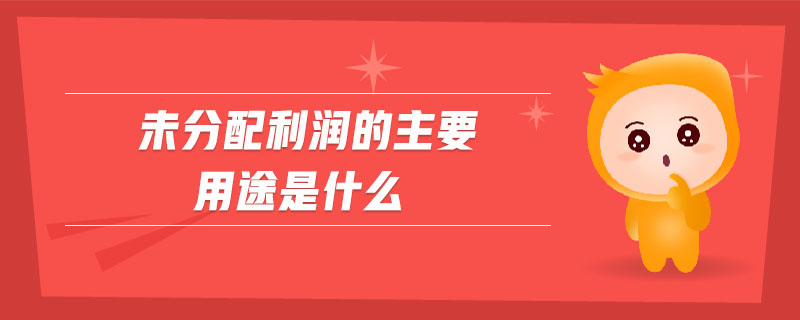 未分配利潤的主要用途是什么