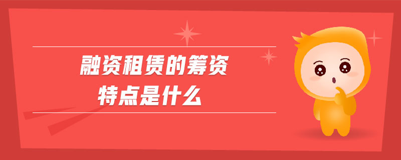 融資租賃的籌資特點是什么