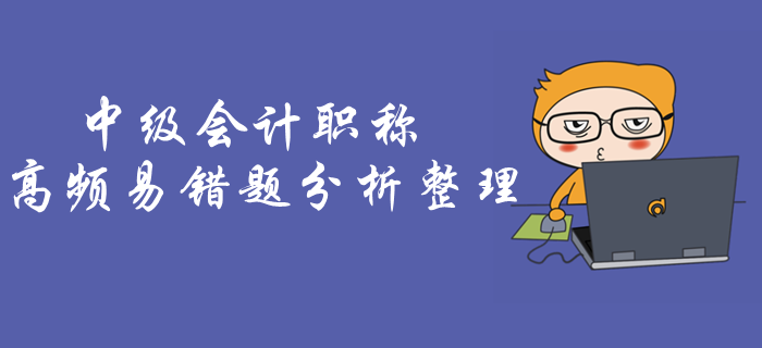 考前做題總錯(cuò)怎么辦？《中級(jí)會(huì)計(jì)實(shí)務(wù)》高頻易錯(cuò)題抓緊練習(xí)！
