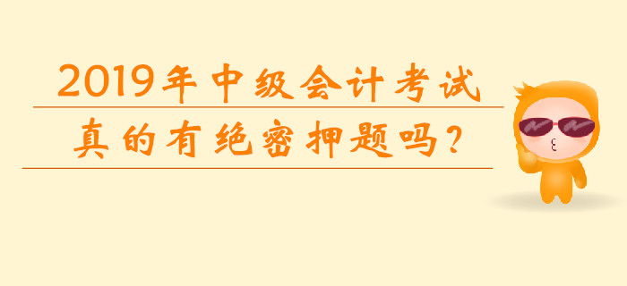 2019年中級(jí)會(huì)計(jì)考試真的有“絕密押題”嗎？網(wǎng)傳信息可靠嗎？