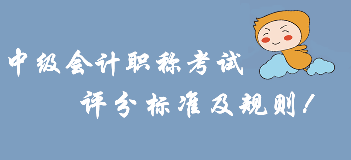 考前必讀：2019年中級會計職稱考試評分標準及規則！沖關速看！