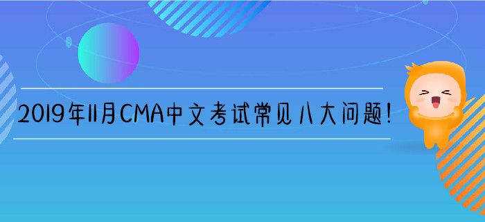 2019年11月CMA中文考試常見八大問題！