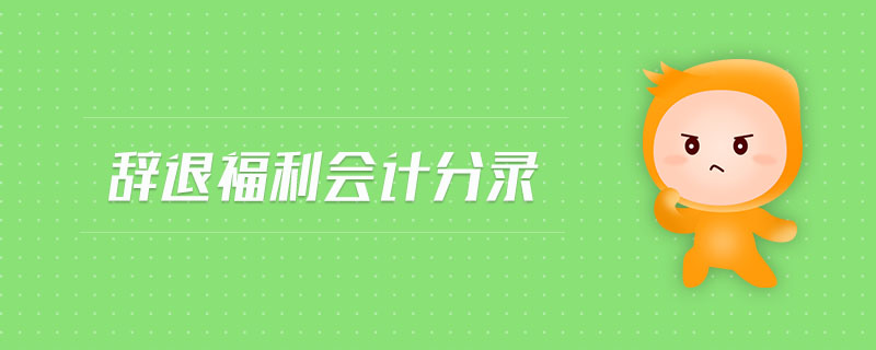 辭退福利會(huì)計(jì)分錄
