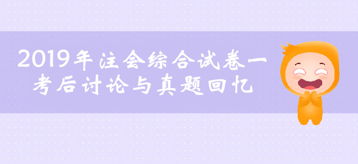 2019年注會綜合階段考試考后討論與真題回憶（綜合試卷一）