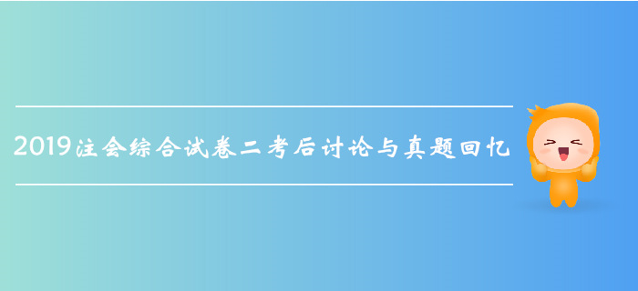 2019年注會綜合階段考試考后討論與真題回憶（綜合試卷二）
