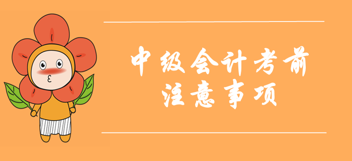 2019年中級會計考試考前注意事項！考前必讀溫馨提示！
