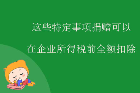 這些特定事項(xiàng)捐贈(zèng)可以在企業(yè)所得稅前全額扣除