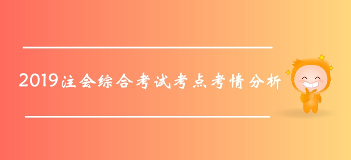 2019年注冊會計師綜合階段考試考點及考情分析