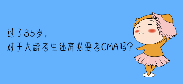 過了35歲，對于大齡考生還有必要考CMA嗎？