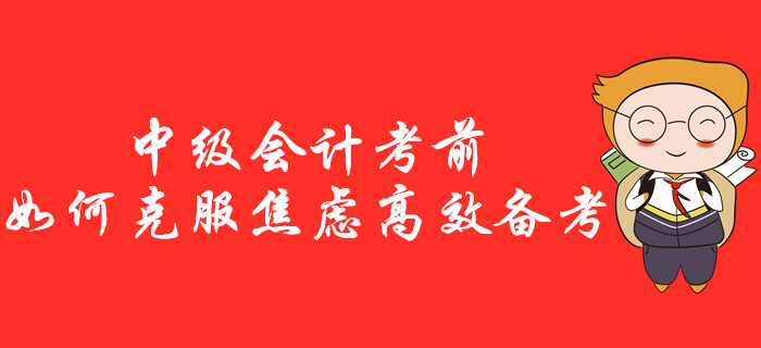 中級會計考前如何克服焦慮高效備考？一站式治療“考前綜合征”！