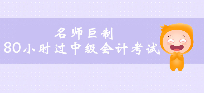 名師巨制80小時(shí)過中級(jí)會(huì)計(jì)考試，高效通關(guān)不是夢(mèng)！