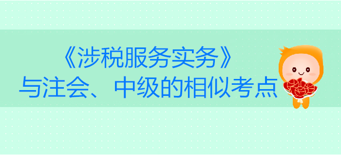 稅務師《涉稅服務實務》與注會、中級會計的相似考點對比