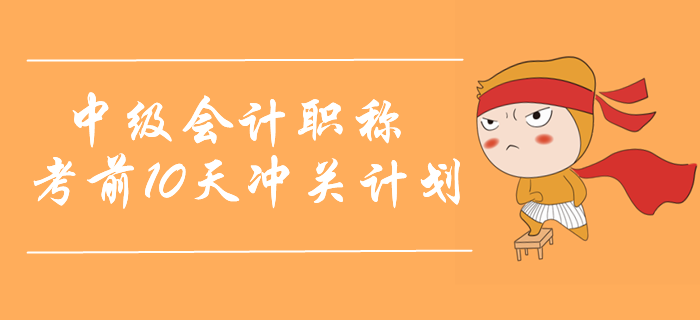 2019年中級會計實務(wù)考前10天沖關(guān)計劃！名師助力取證通關(guān)！