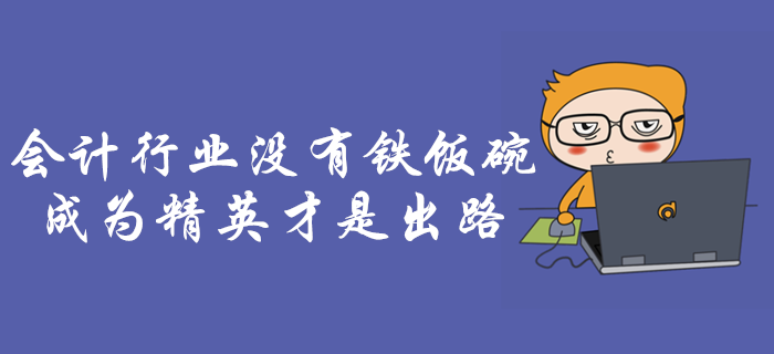 會(huì)計(jì)行業(yè)沒有鐵飯碗！成為行業(yè)精英是會(huì)計(jì)人唯一出路！